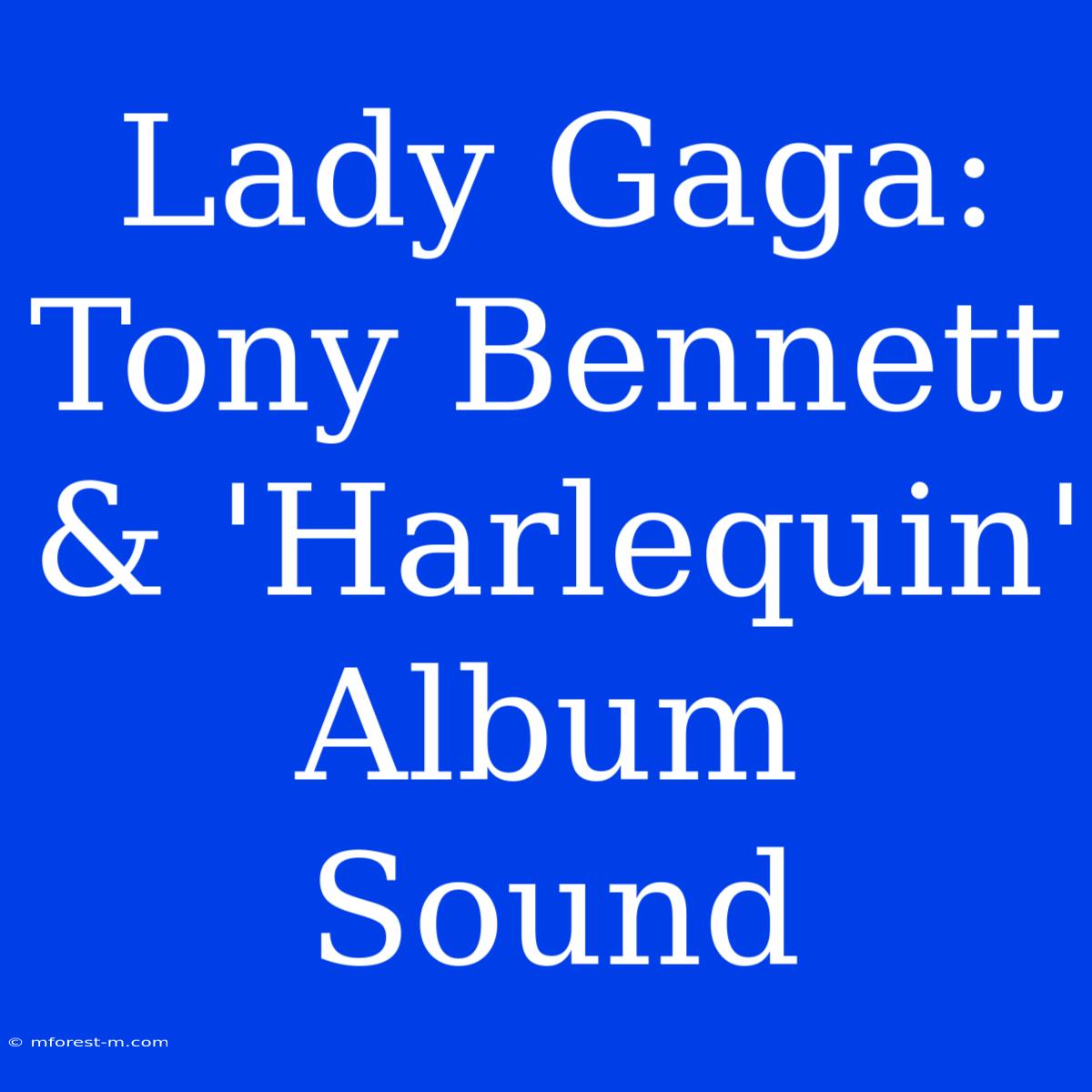 Lady Gaga: Tony Bennett & 'Harlequin' Album Sound