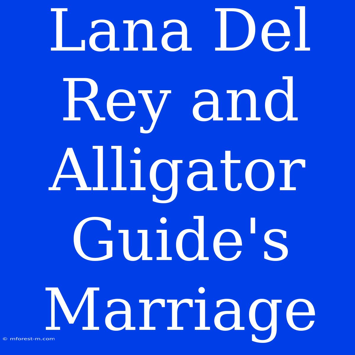 Lana Del Rey And Alligator Guide's Marriage