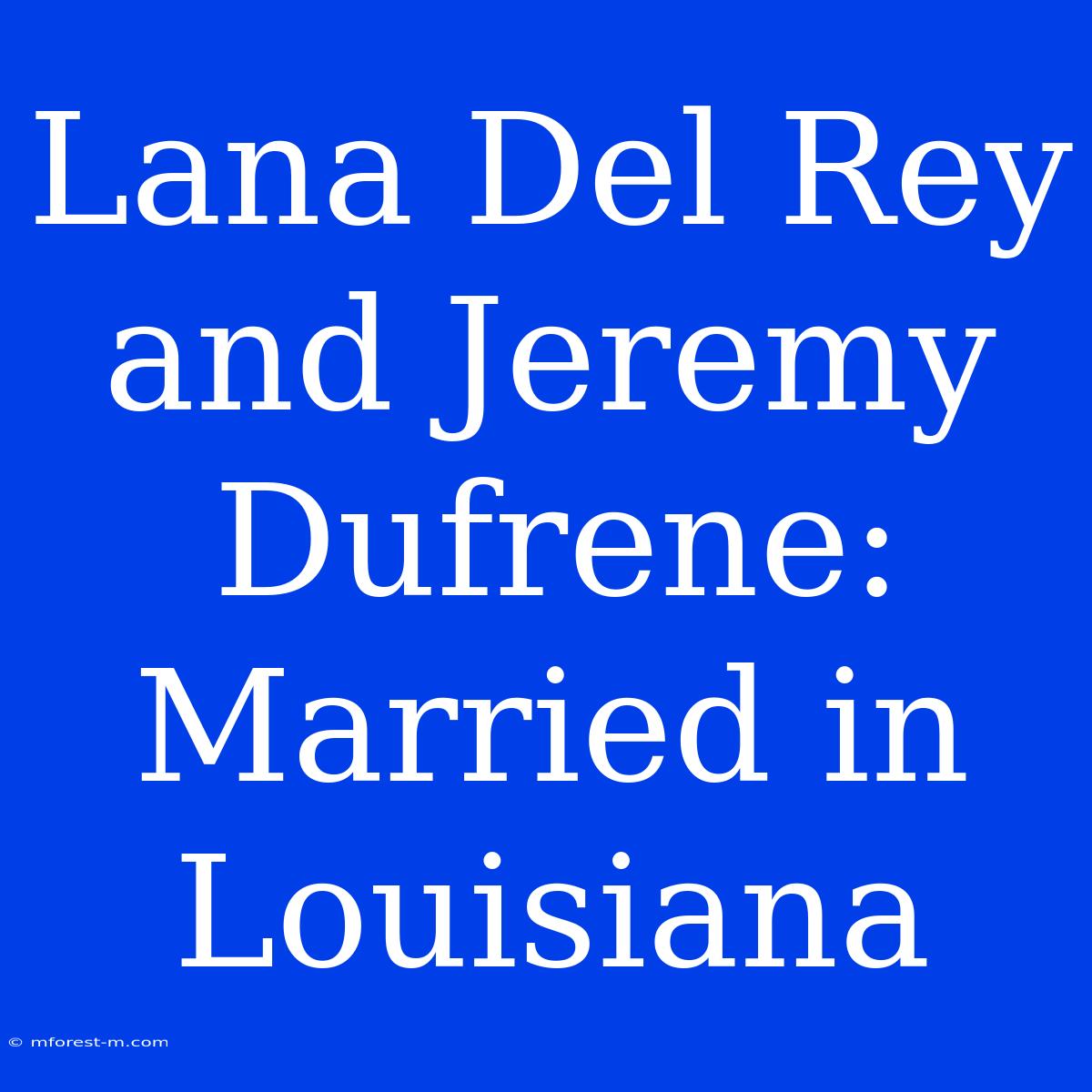 Lana Del Rey And Jeremy Dufrene: Married In Louisiana