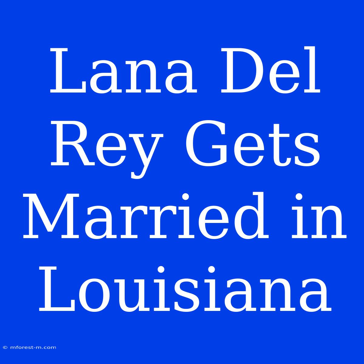 Lana Del Rey Gets Married In Louisiana