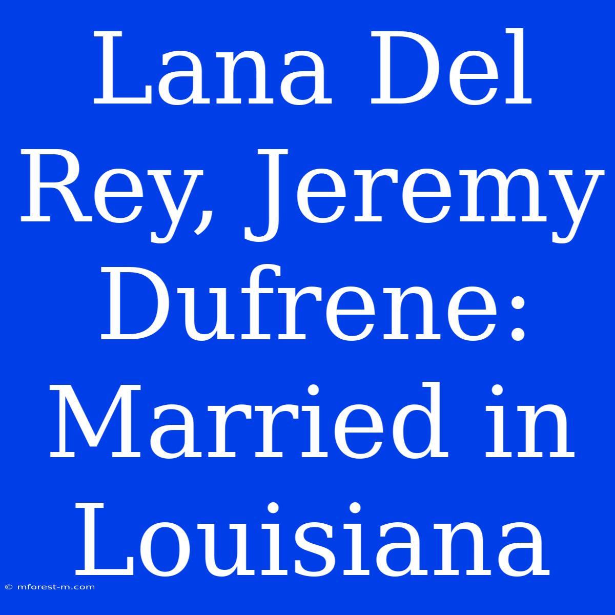 Lana Del Rey, Jeremy Dufrene: Married In Louisiana 