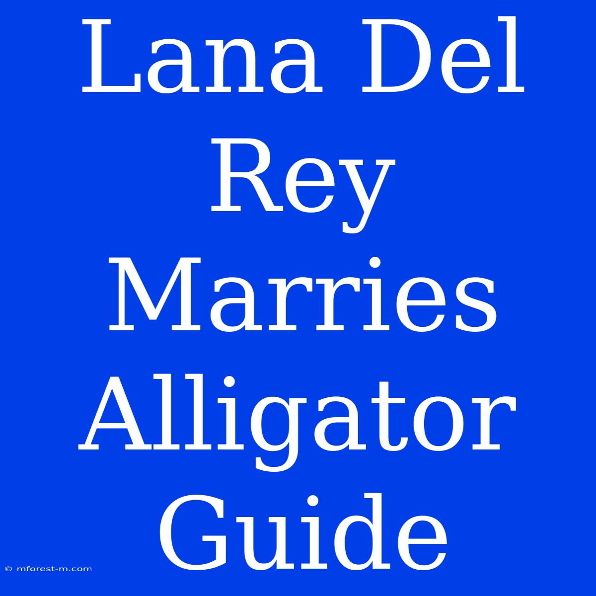 Lana Del Rey Marries Alligator Guide