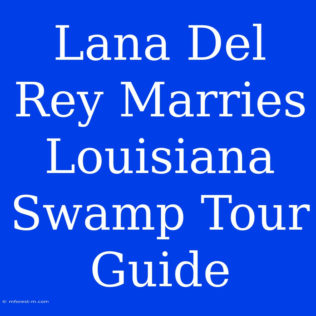 Lana Del Rey Marries Louisiana Swamp Tour Guide