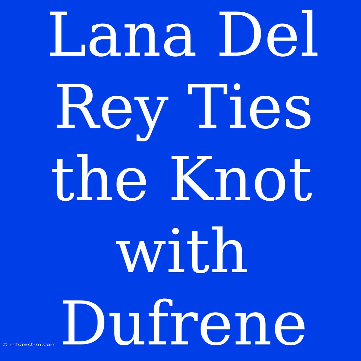 Lana Del Rey Ties The Knot With Dufrene