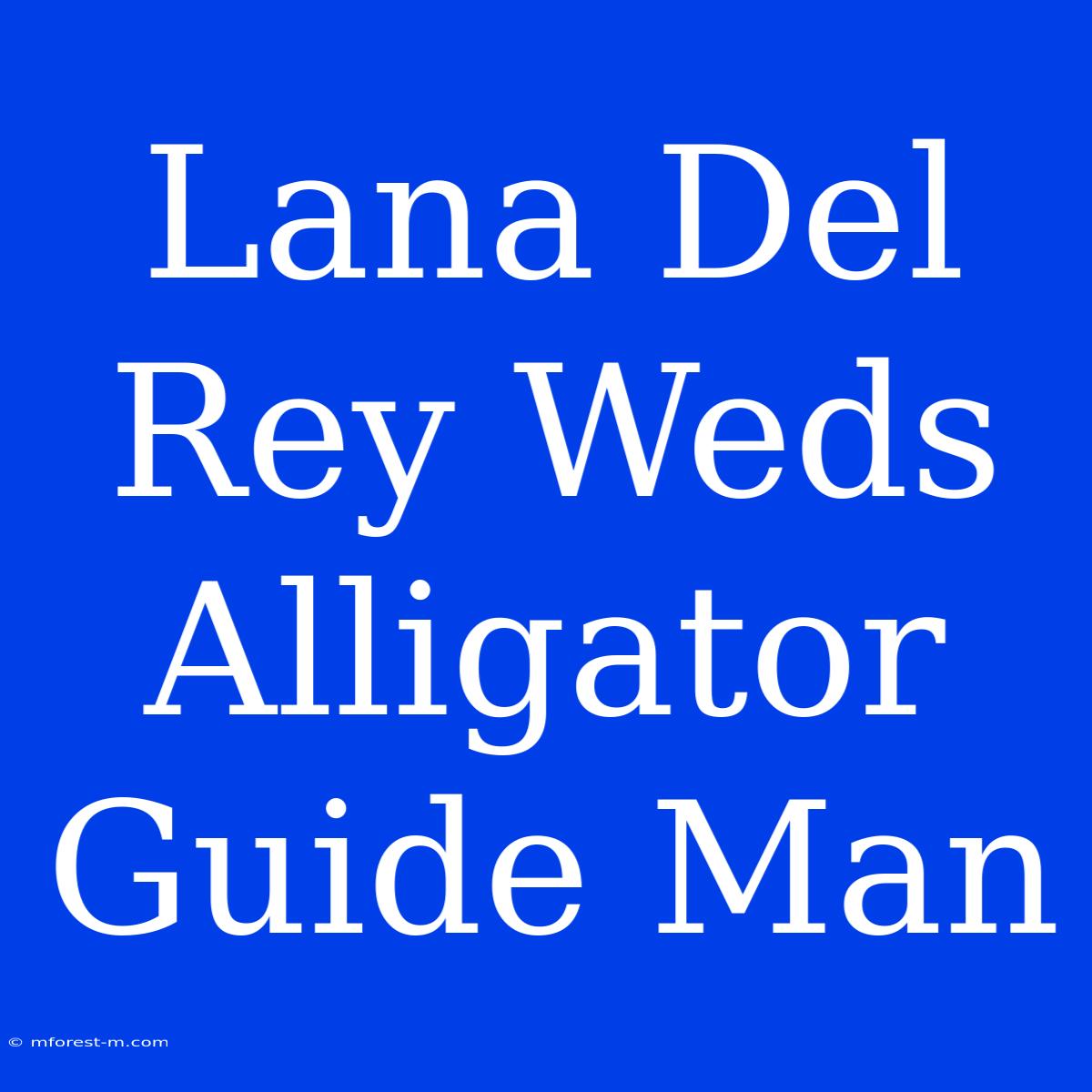 Lana Del Rey Weds Alligator Guide Man