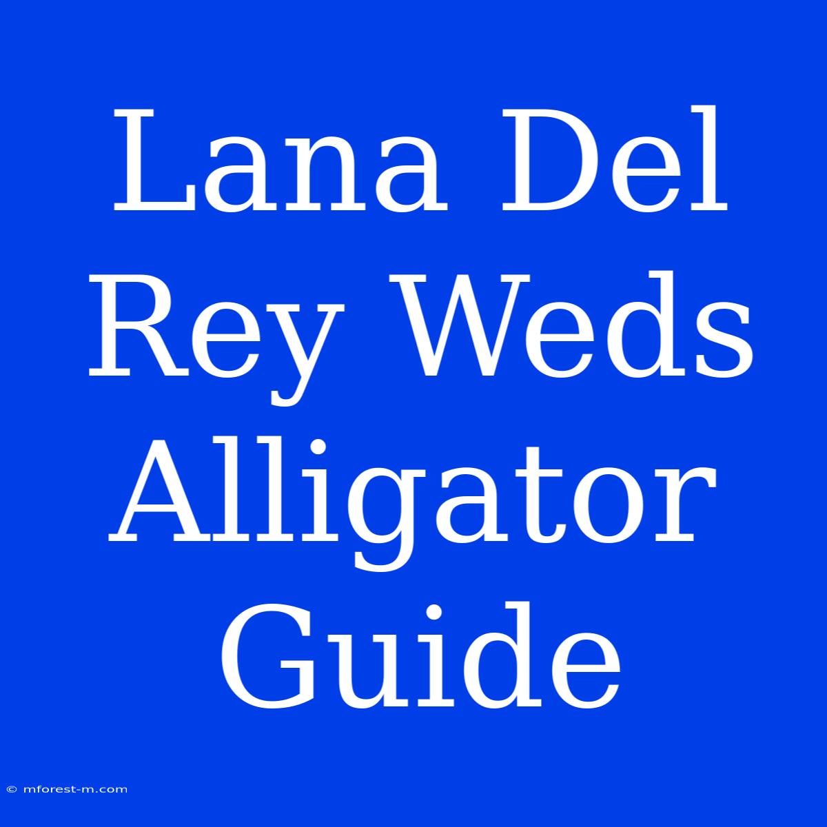 Lana Del Rey Weds Alligator Guide