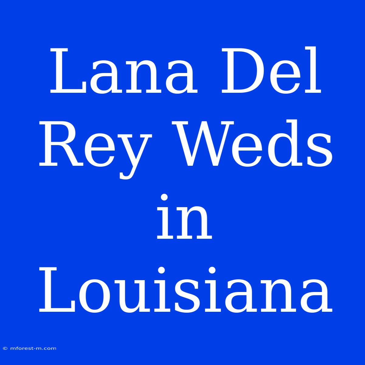 Lana Del Rey Weds In Louisiana