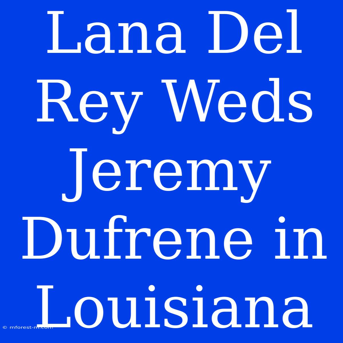 Lana Del Rey Weds Jeremy Dufrene In Louisiana