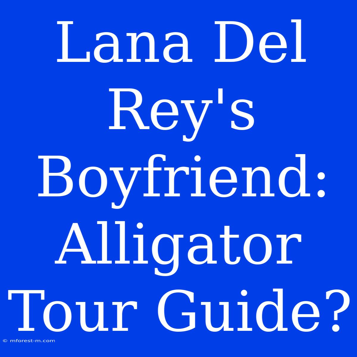 Lana Del Rey's Boyfriend: Alligator Tour Guide?