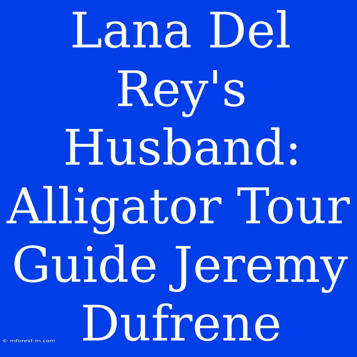 Lana Del Rey's Husband: Alligator Tour Guide Jeremy Dufrene