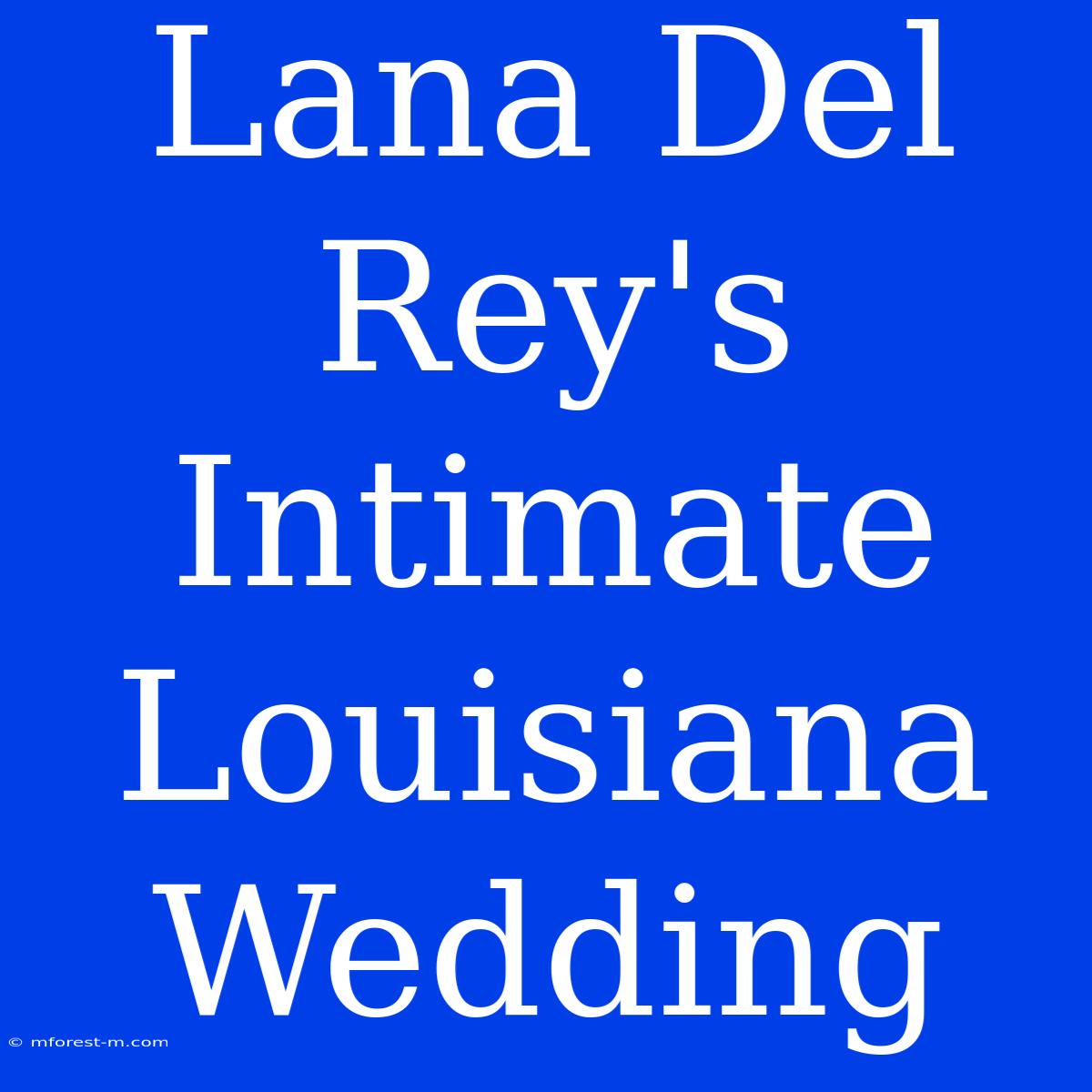 Lana Del Rey's Intimate Louisiana Wedding