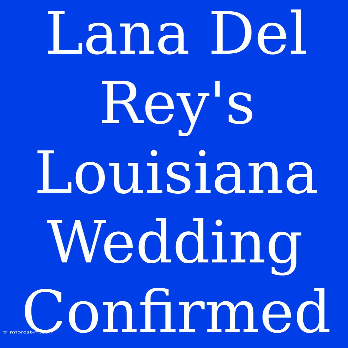 Lana Del Rey's Louisiana Wedding Confirmed