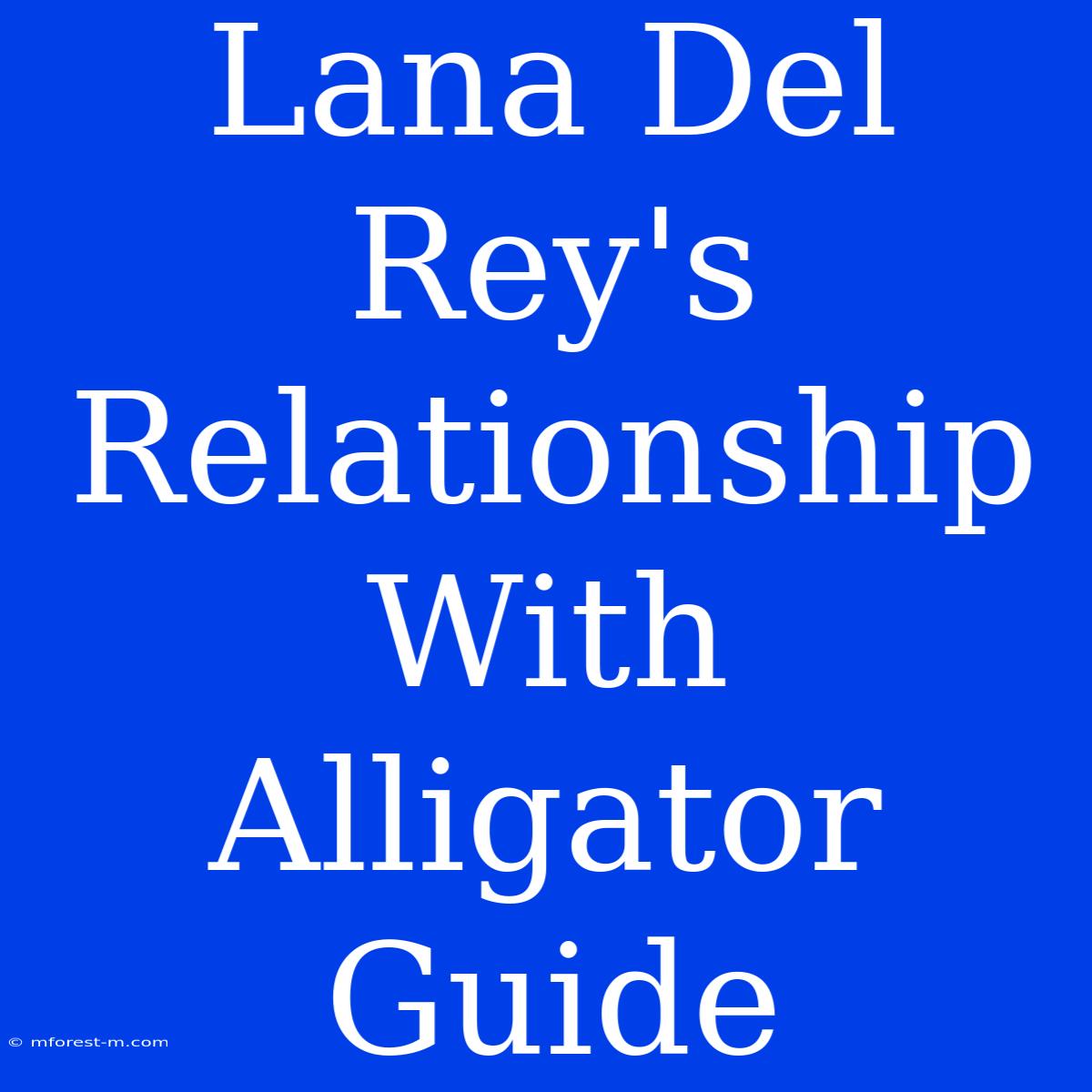 Lana Del Rey's Relationship With Alligator Guide