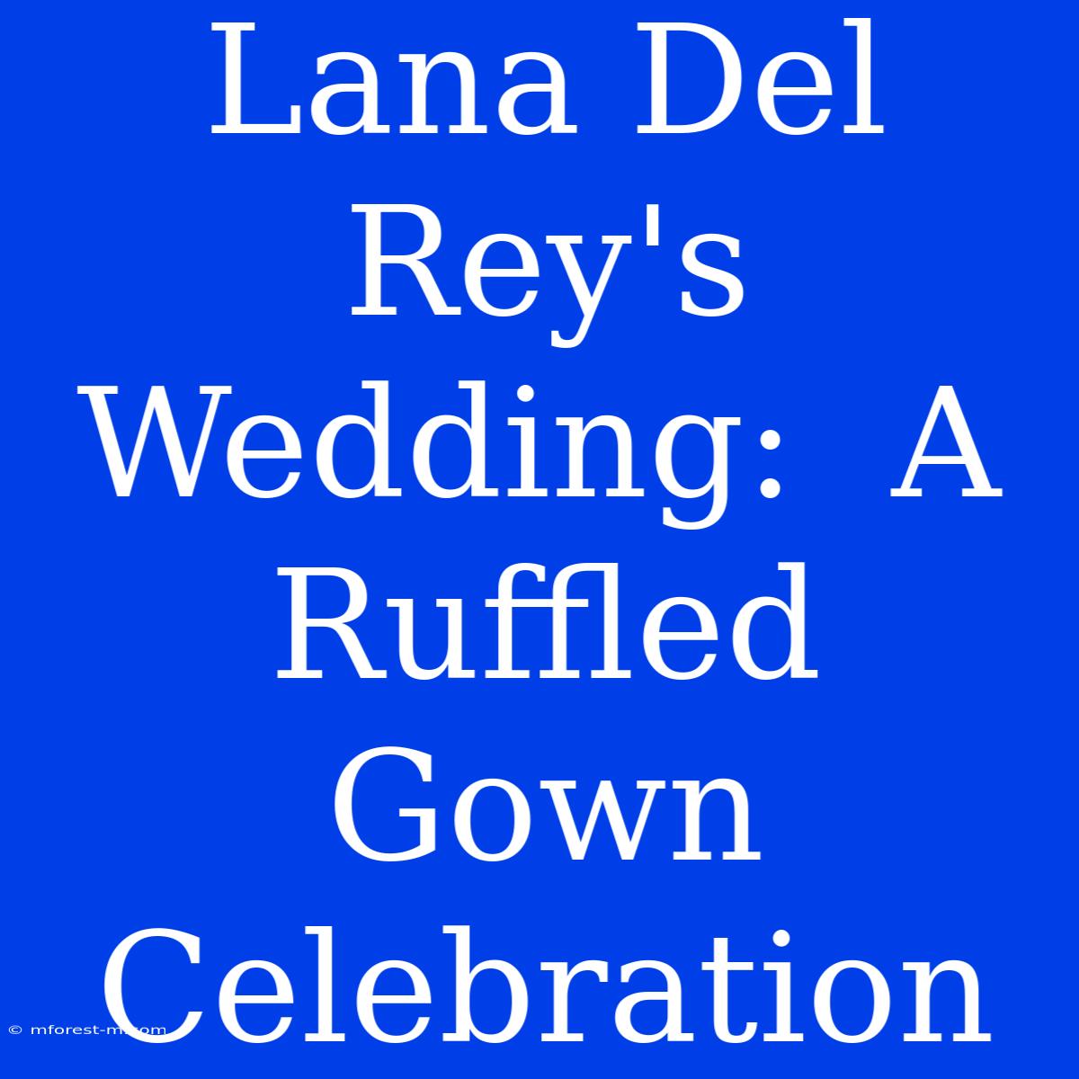 Lana Del Rey's Wedding:  A Ruffled Gown Celebration 