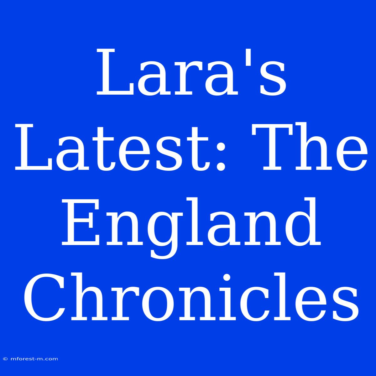 Lara's Latest: The England Chronicles