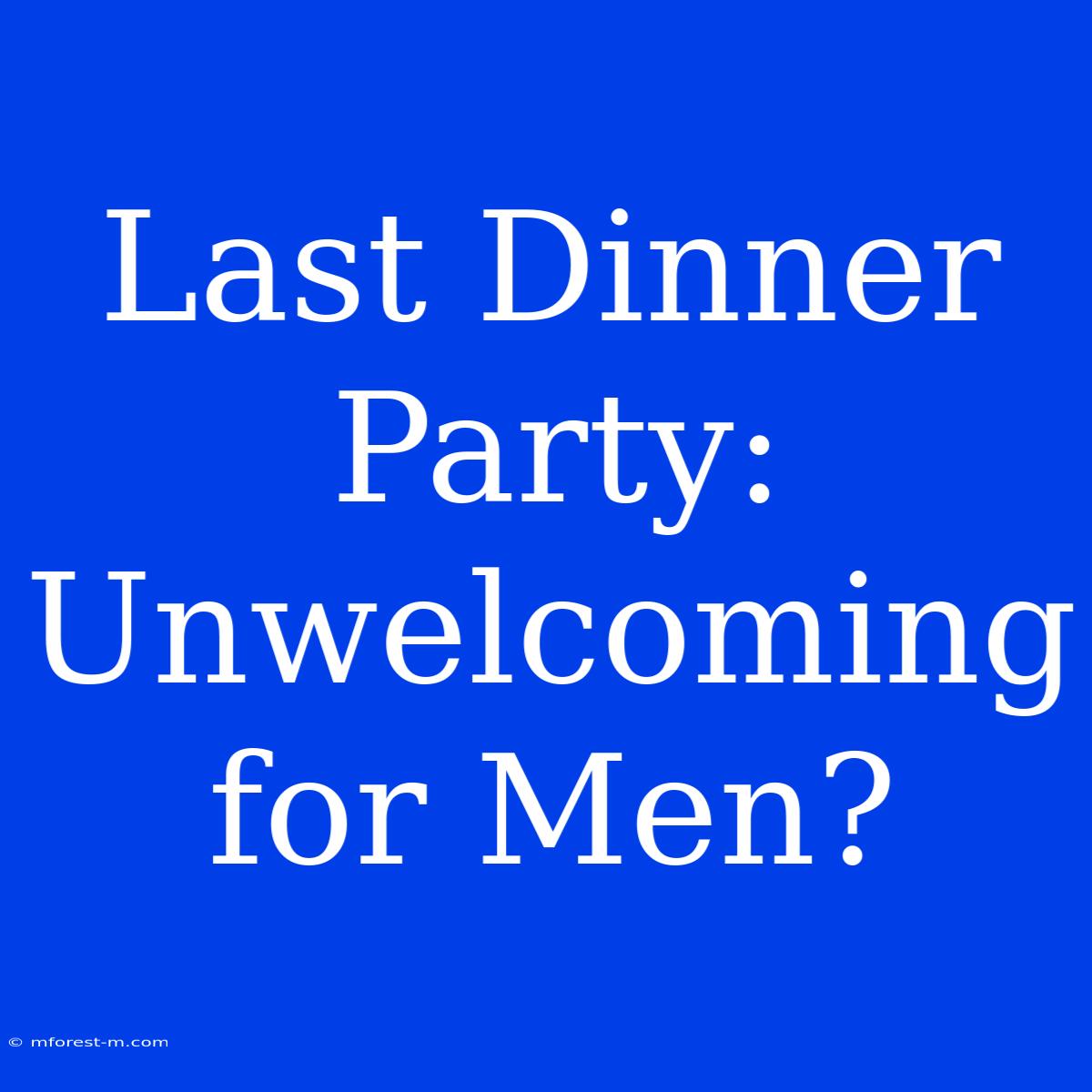 Last Dinner Party: Unwelcoming For Men?