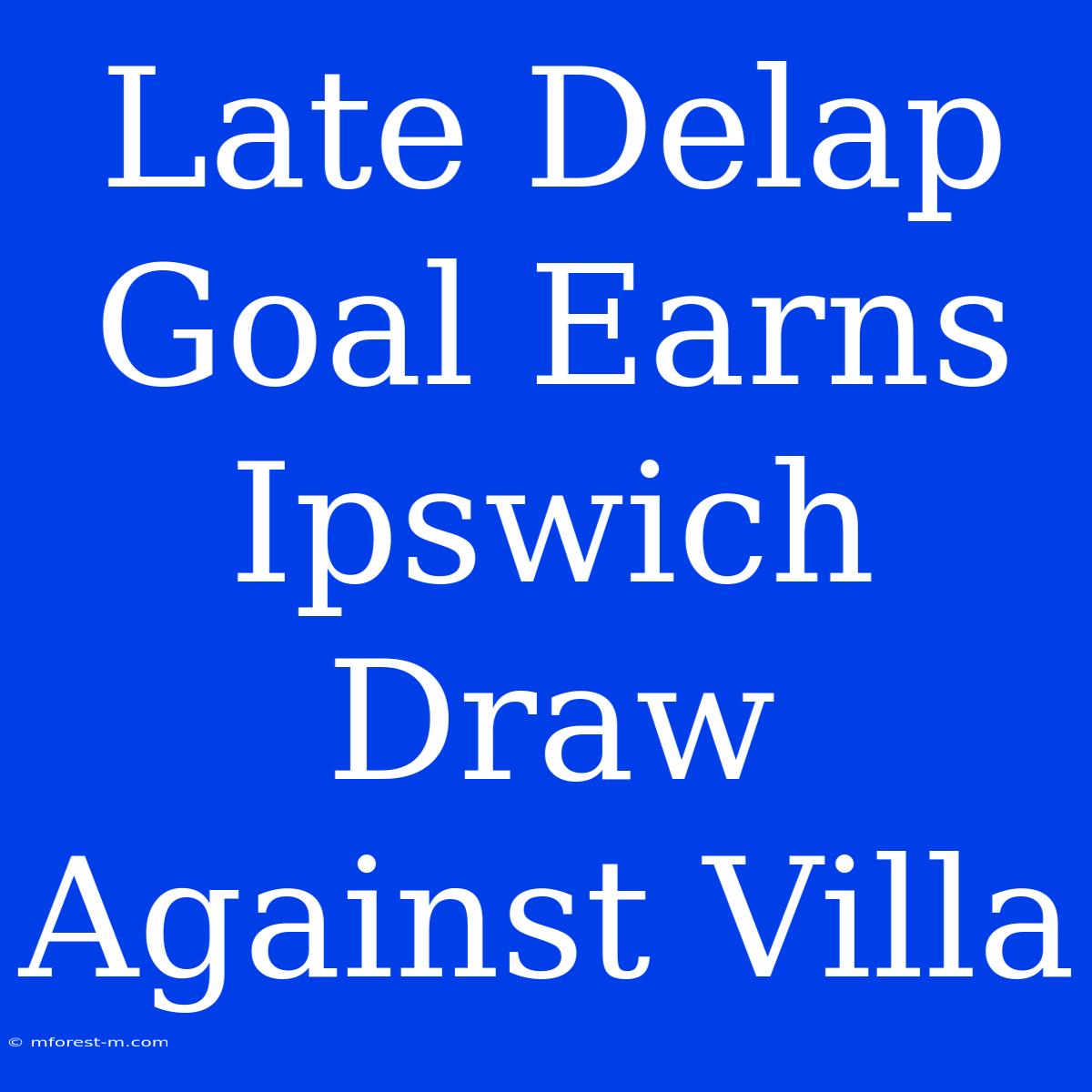 Late Delap Goal Earns Ipswich Draw Against Villa