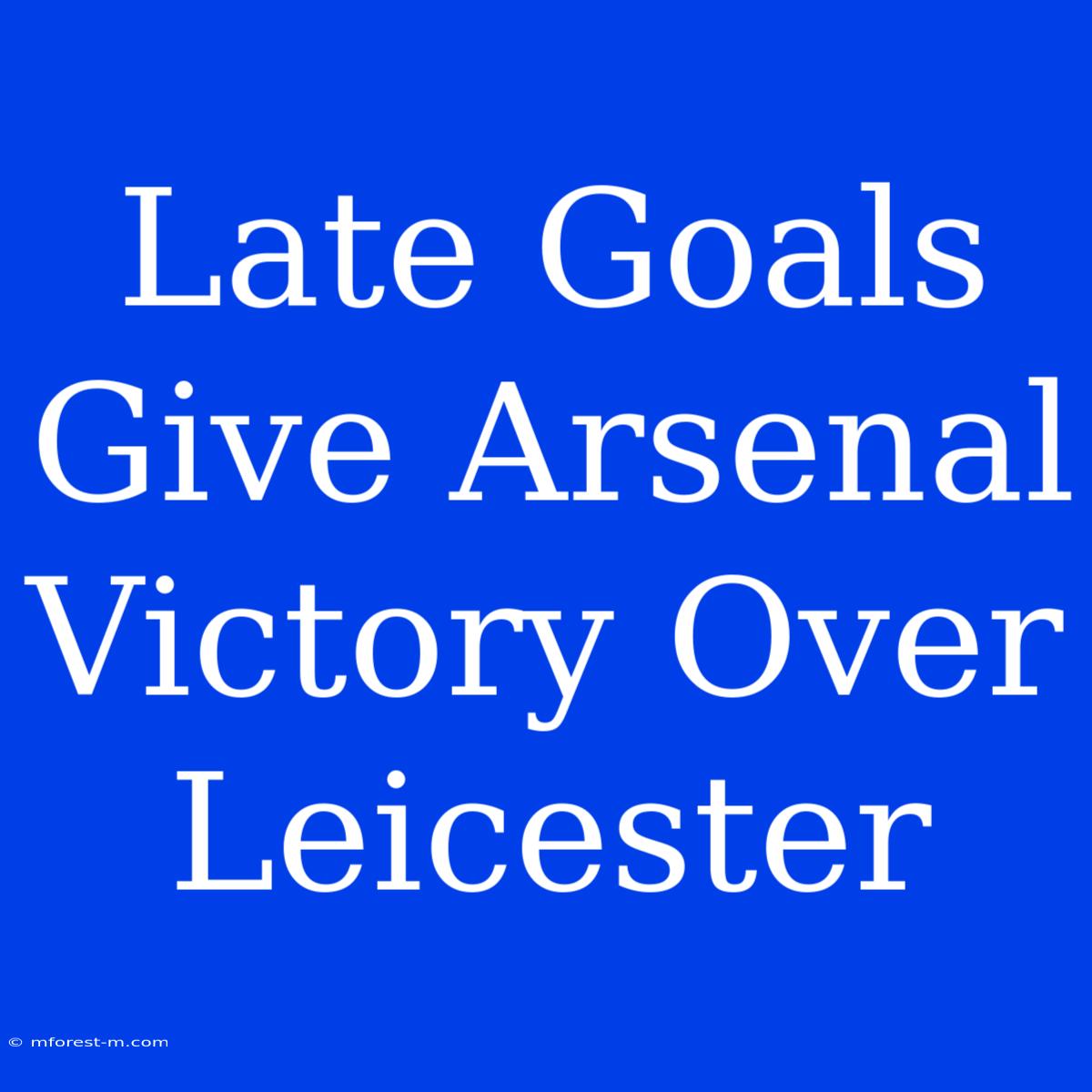 Late Goals Give Arsenal Victory Over Leicester