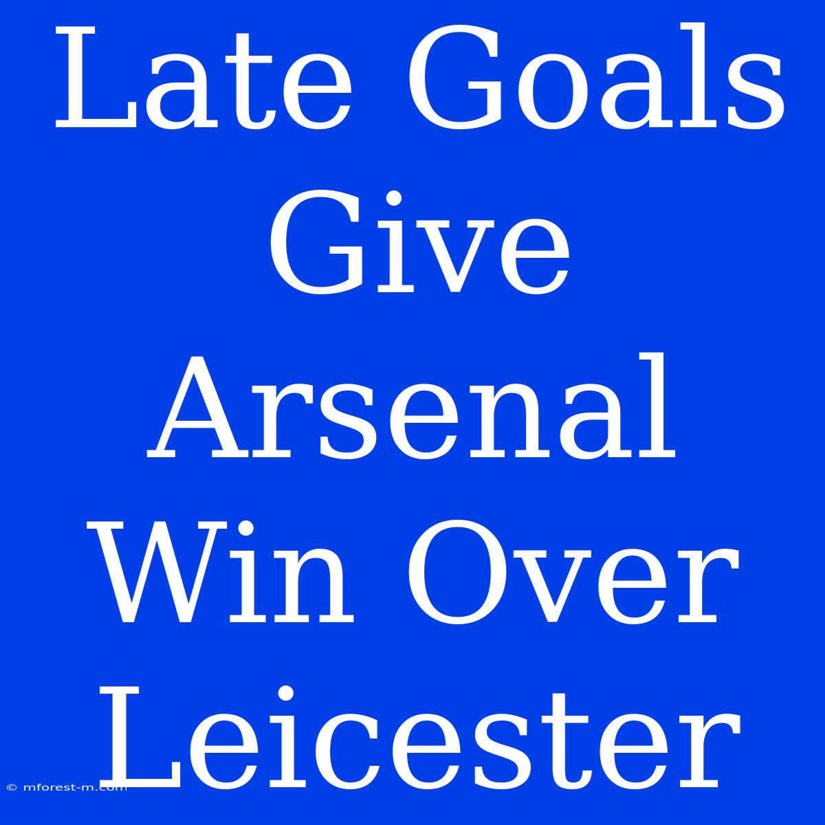 Late Goals Give Arsenal Win Over Leicester