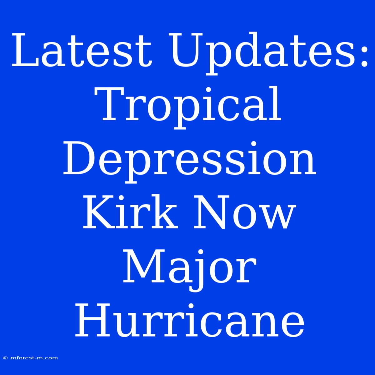 Latest Updates: Tropical Depression Kirk Now Major Hurricane