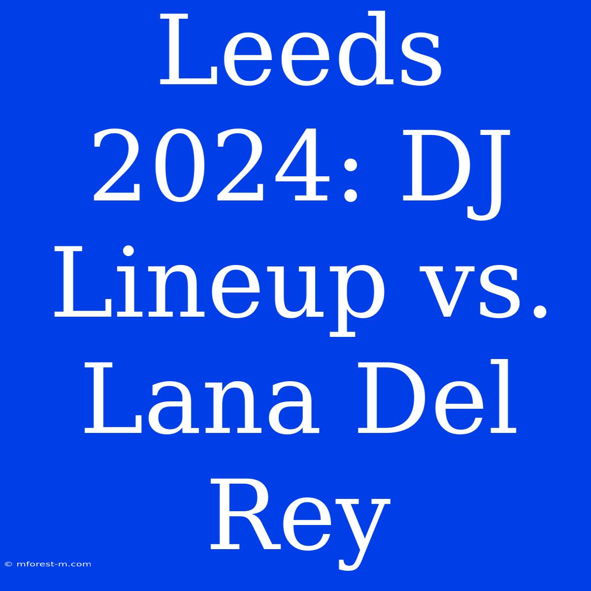 Leeds 2024: DJ Lineup Vs. Lana Del Rey