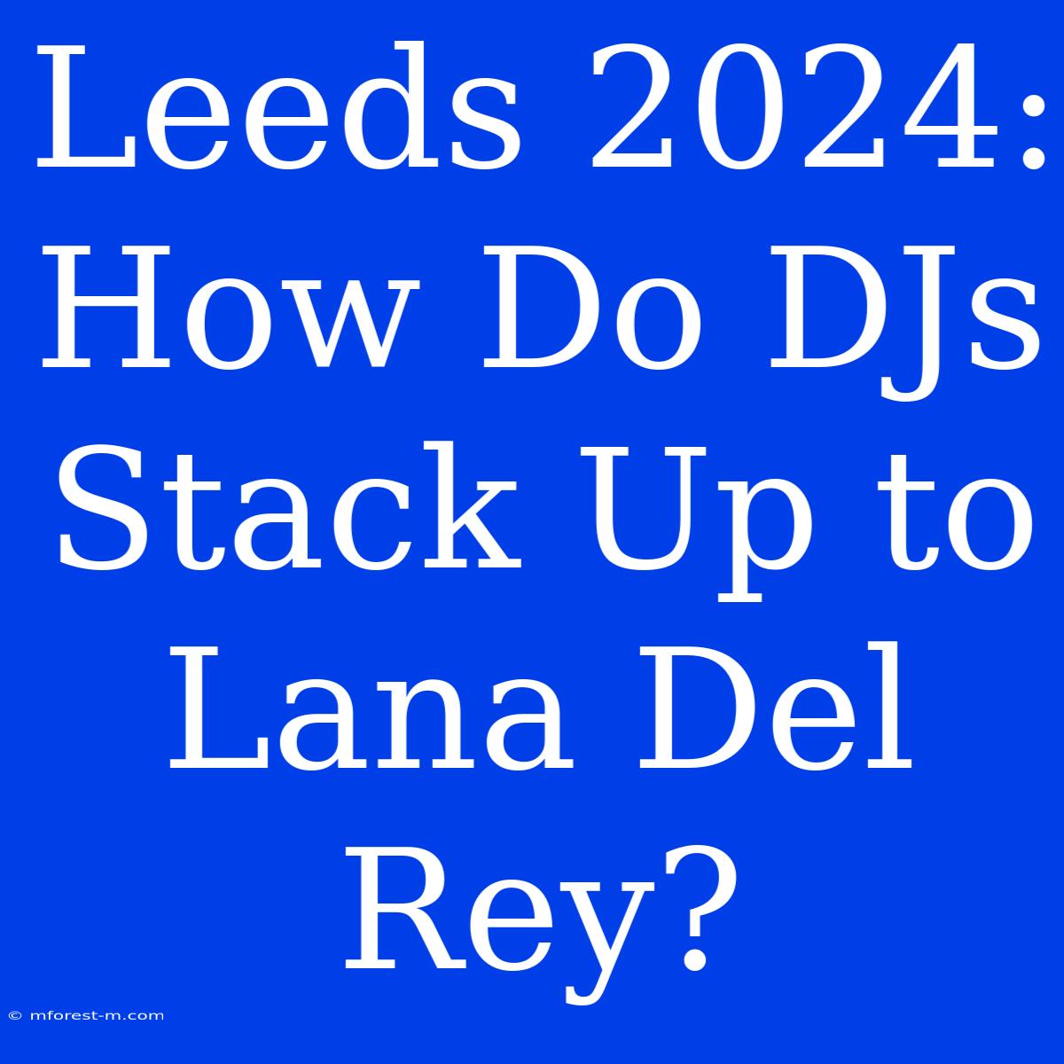 Leeds 2024: How Do DJs Stack Up To Lana Del Rey? 