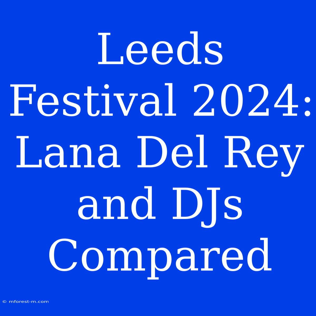 Leeds Festival 2024: Lana Del Rey And DJs Compared