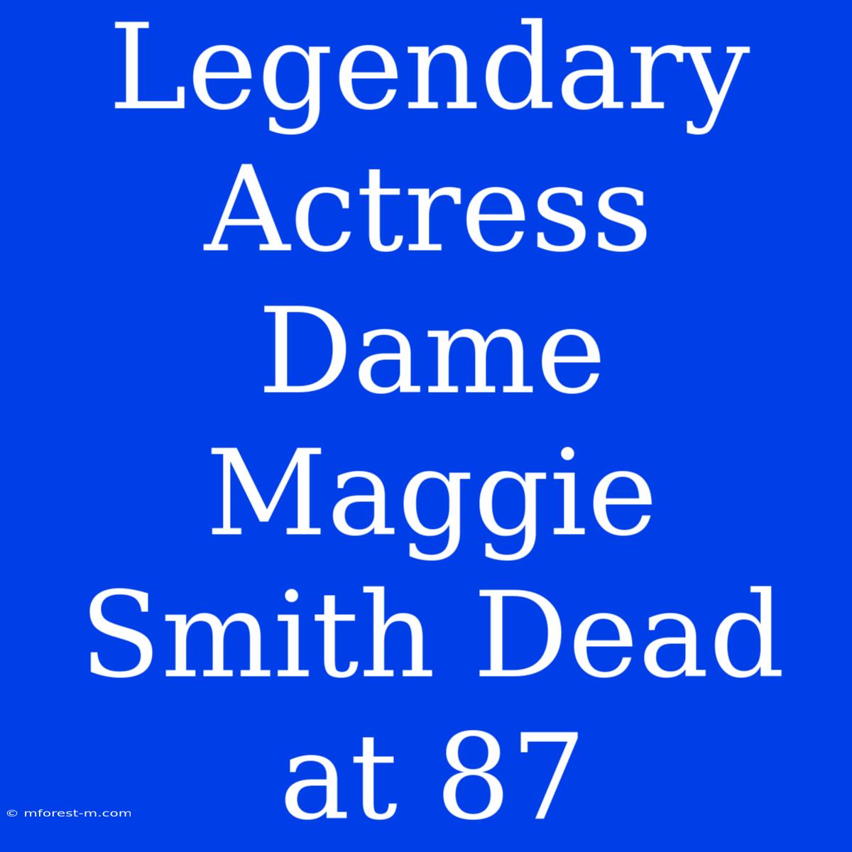 Legendary Actress Dame Maggie Smith Dead At 87