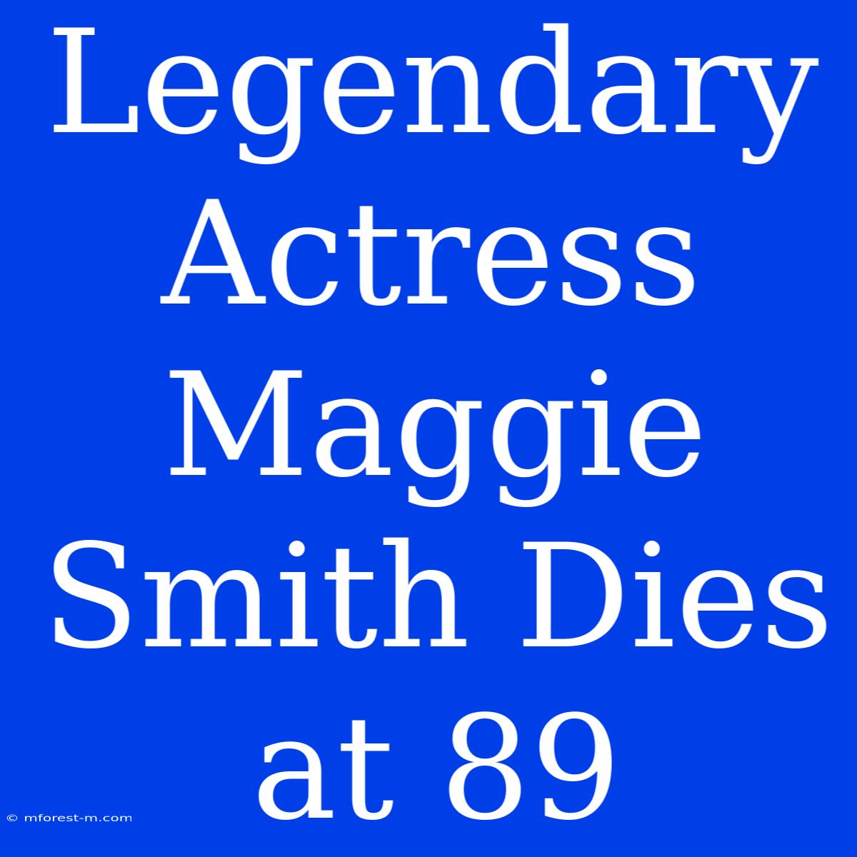 Legendary Actress Maggie Smith Dies At 89