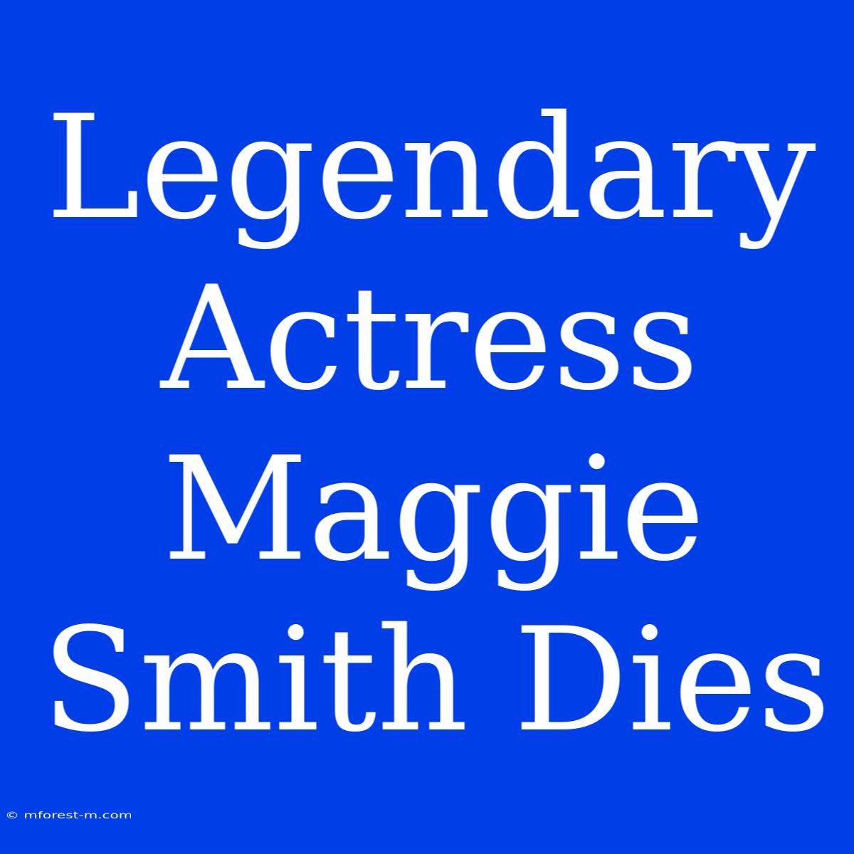 Legendary Actress Maggie Smith Dies