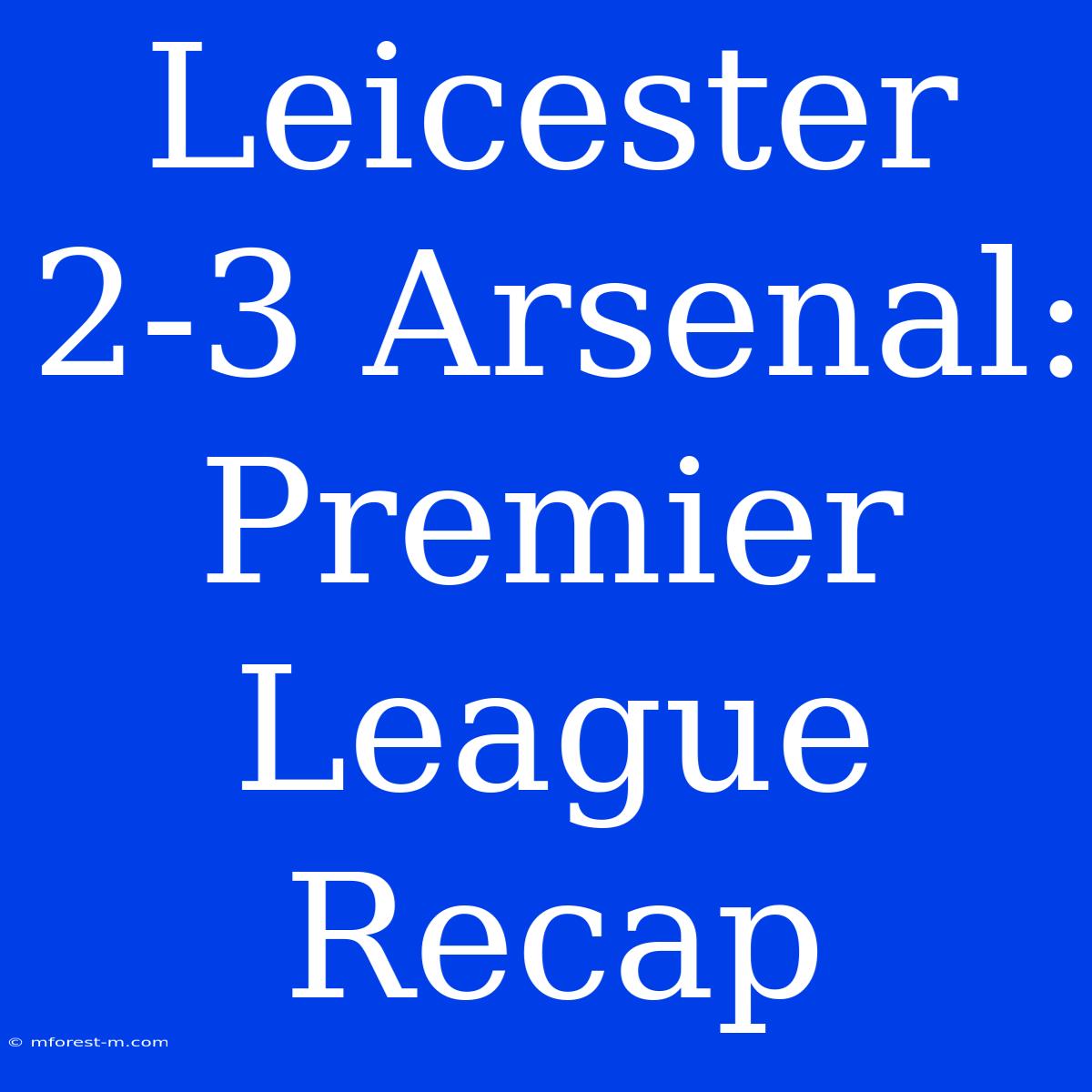 Leicester 2-3 Arsenal: Premier League Recap