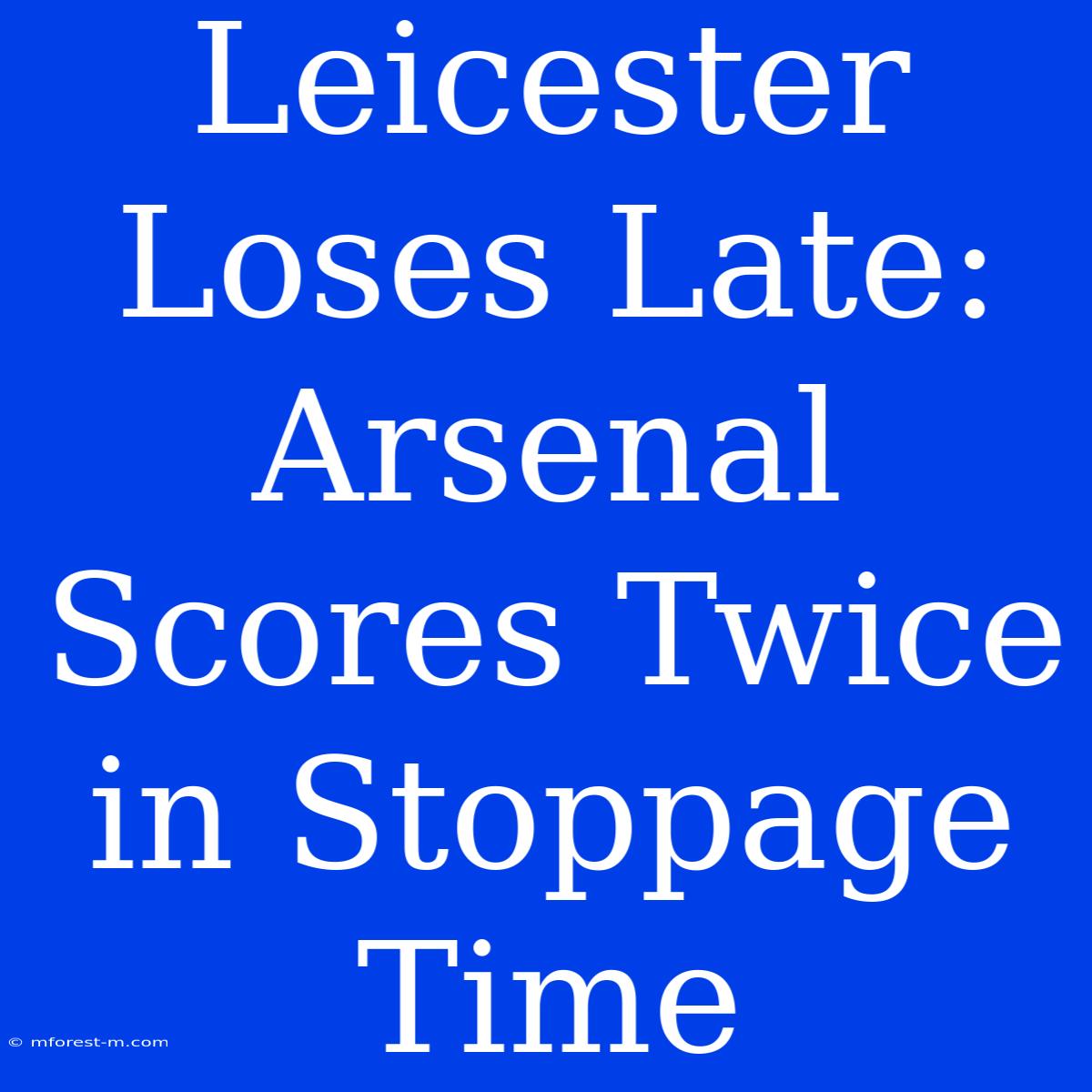 Leicester Loses Late: Arsenal Scores Twice In Stoppage Time 