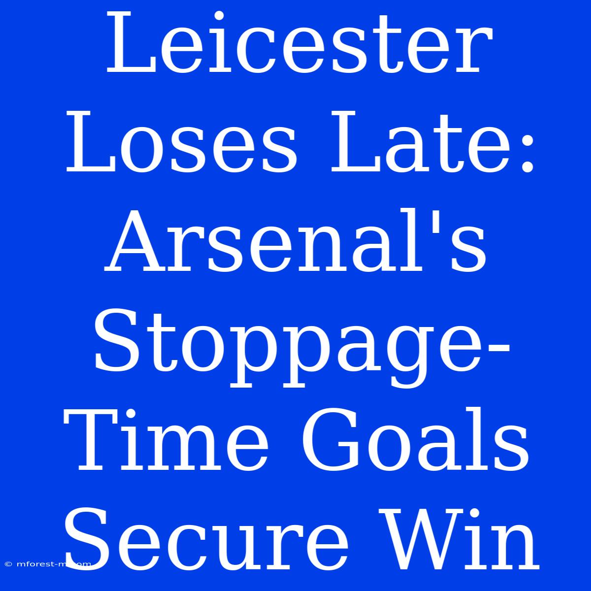 Leicester Loses Late: Arsenal's Stoppage-Time Goals Secure Win 