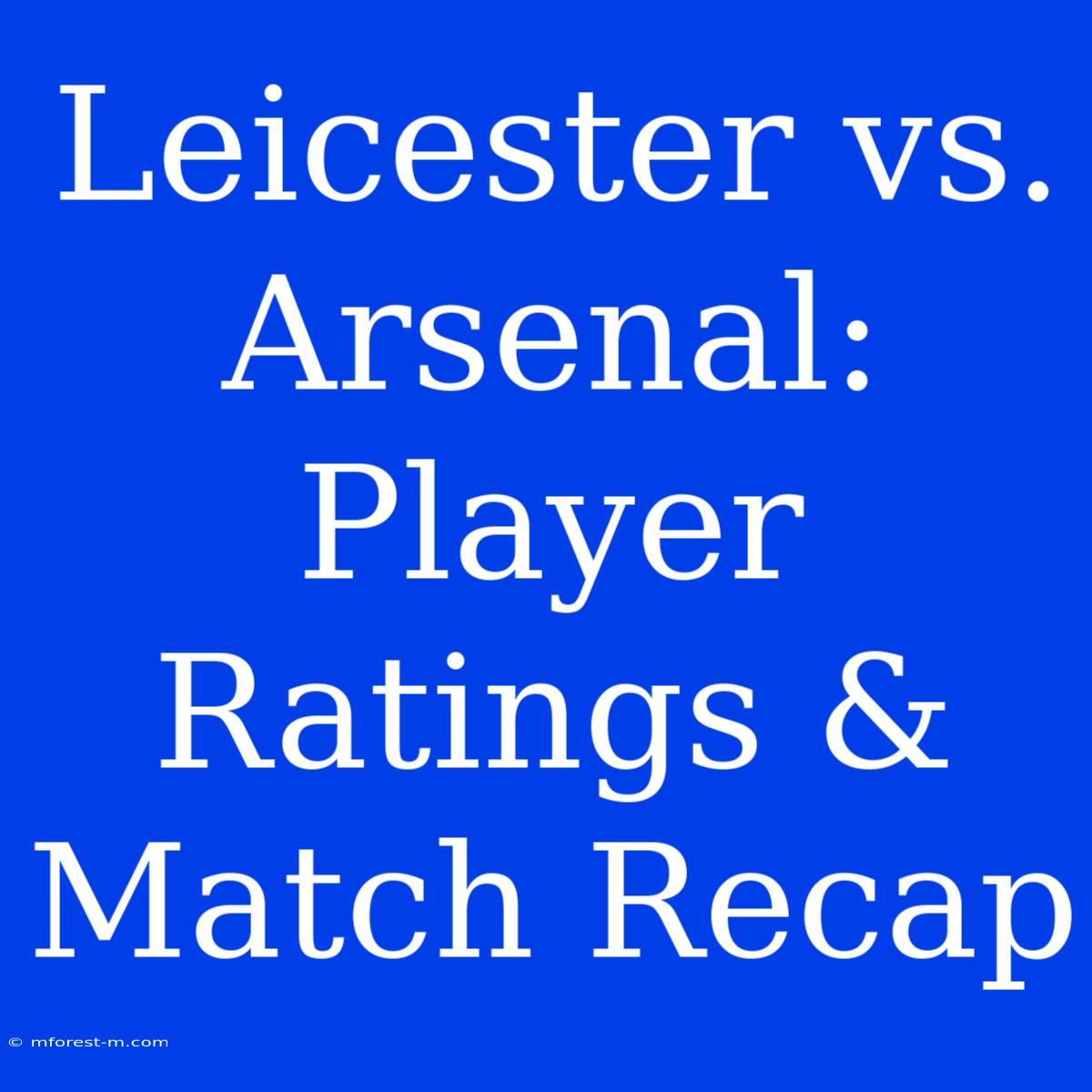 Leicester Vs. Arsenal: Player Ratings & Match Recap