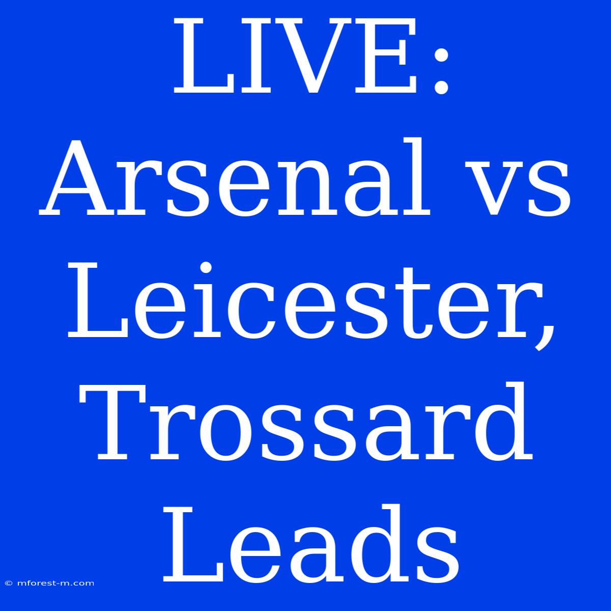 LIVE: Arsenal Vs Leicester, Trossard Leads