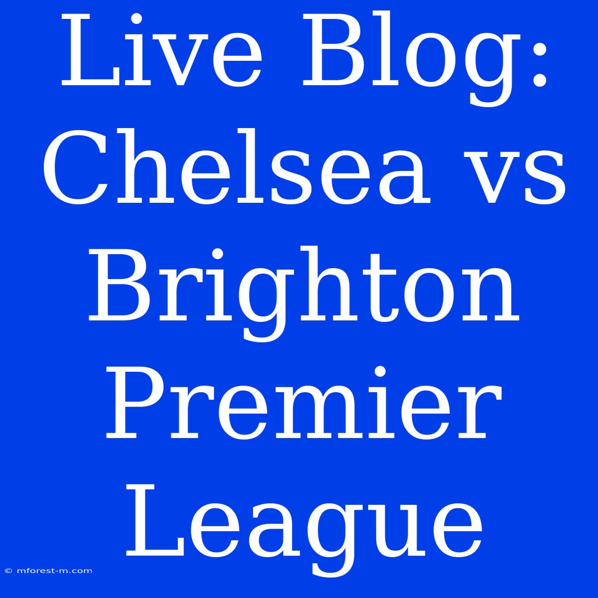 Live Blog: Chelsea Vs Brighton Premier League