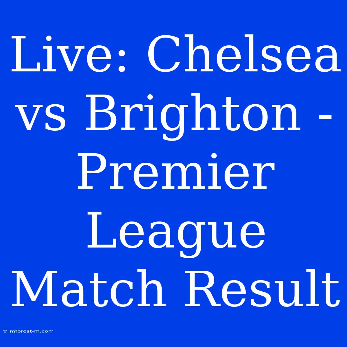 Live: Chelsea Vs Brighton - Premier League Match Result