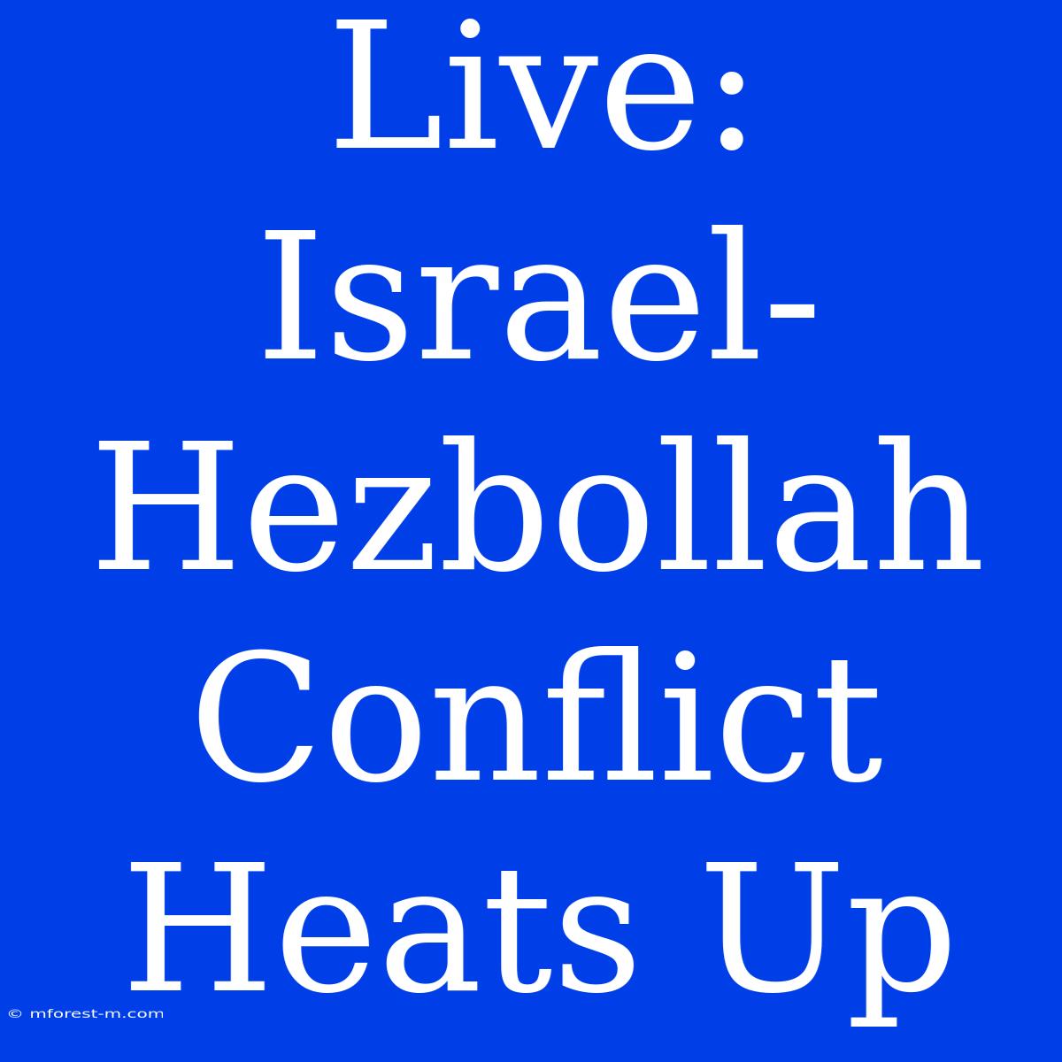 Live: Israel-Hezbollah Conflict Heats Up