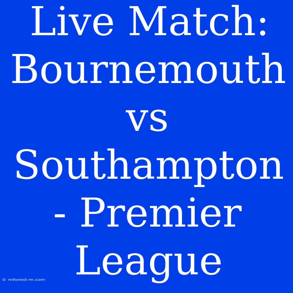 Live Match: Bournemouth Vs Southampton - Premier League