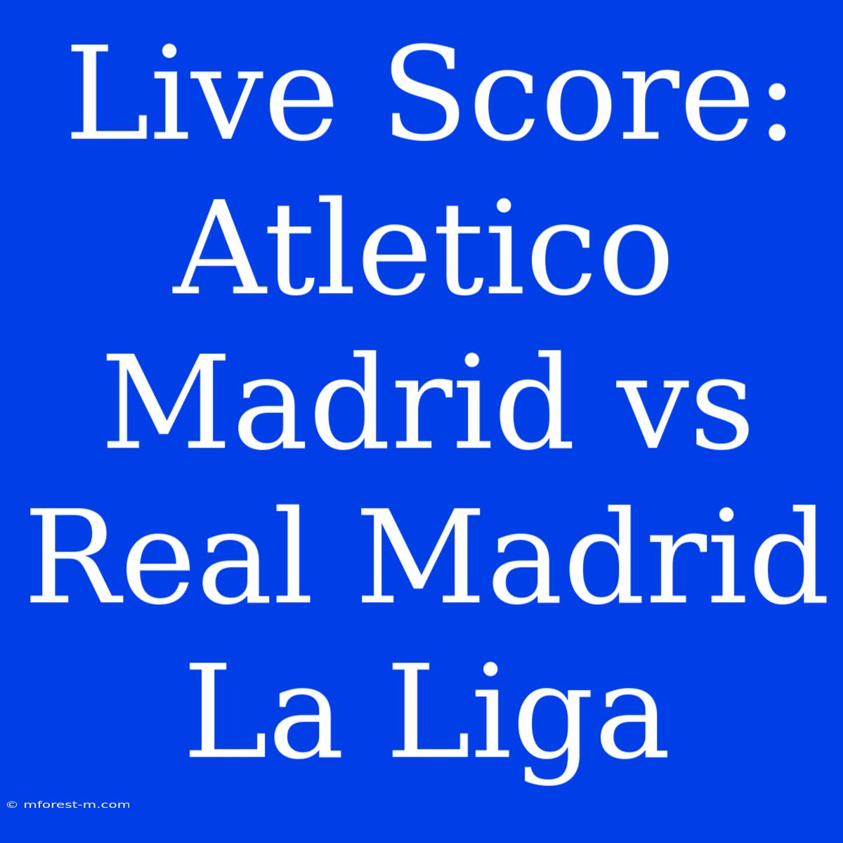 Live Score: Atletico Madrid Vs Real Madrid La Liga