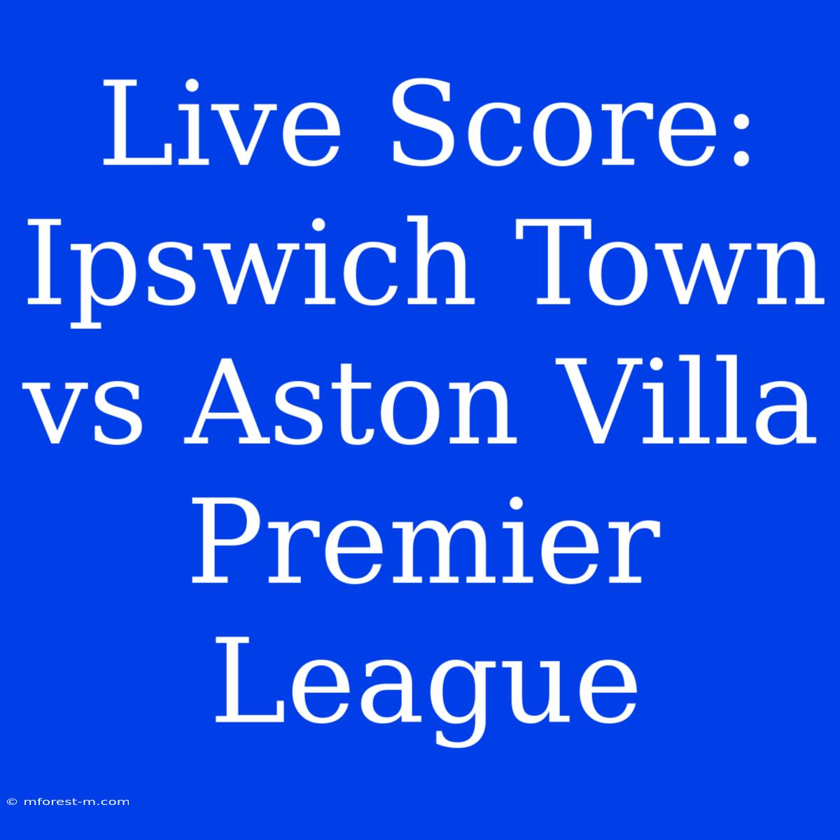 Live Score: Ipswich Town Vs Aston Villa Premier League 