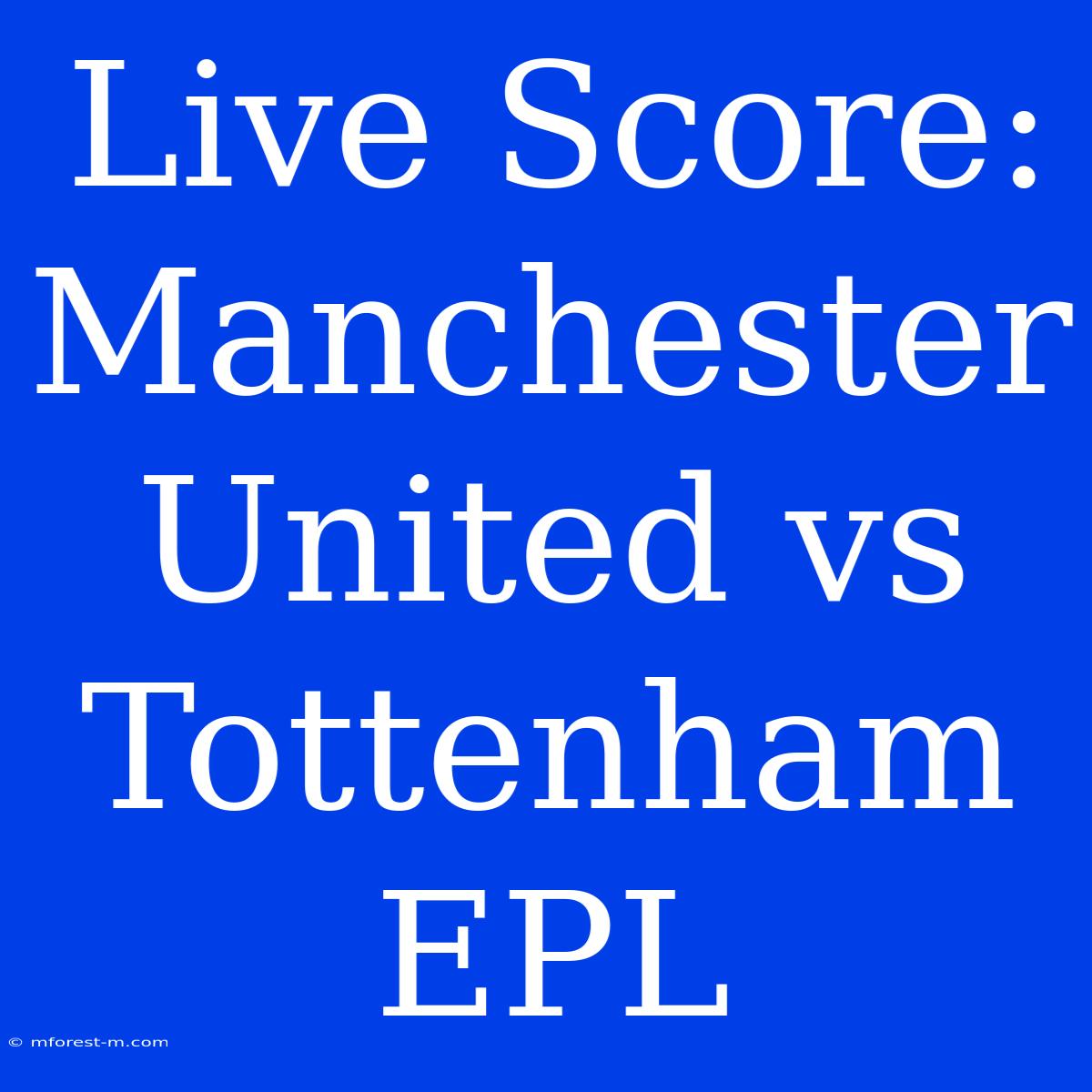 Live Score: Manchester United Vs Tottenham EPL