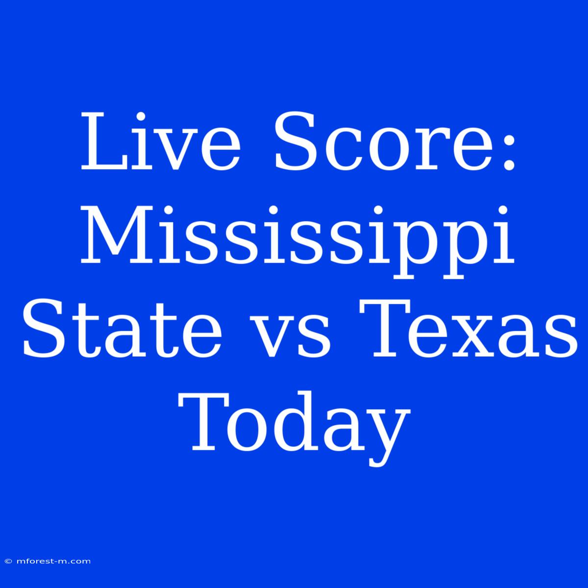 Live Score: Mississippi State Vs Texas Today