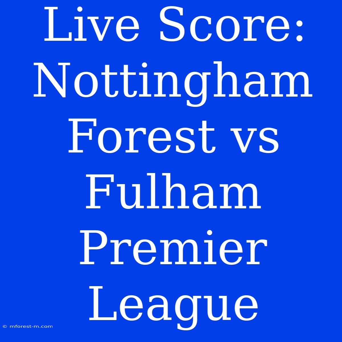 Live Score: Nottingham Forest Vs Fulham Premier League