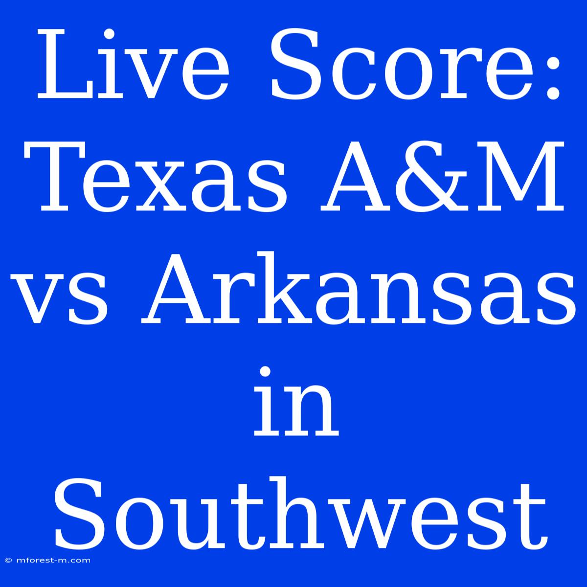 Live Score: Texas A&M Vs Arkansas In Southwest 