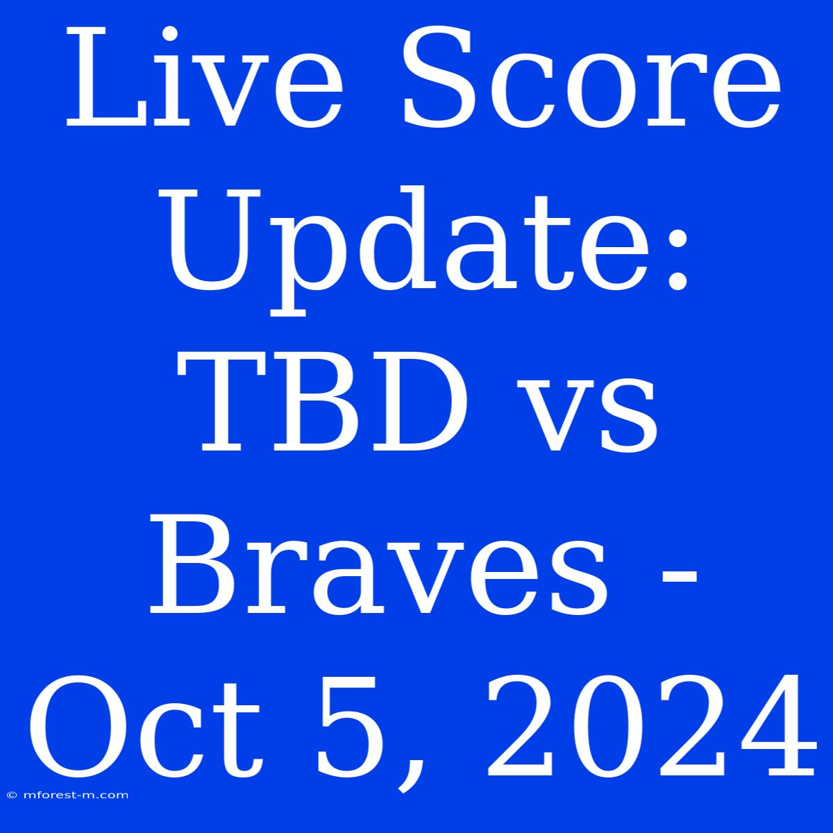 Live Score Update: TBD Vs Braves - Oct 5, 2024