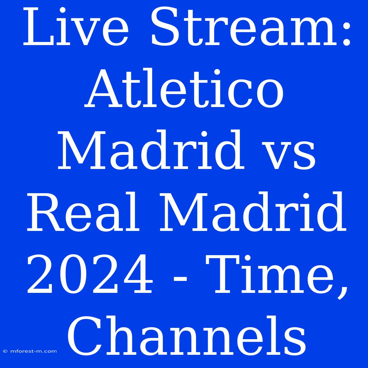 Live Stream: Atletico Madrid Vs Real Madrid 2024 - Time, Channels 