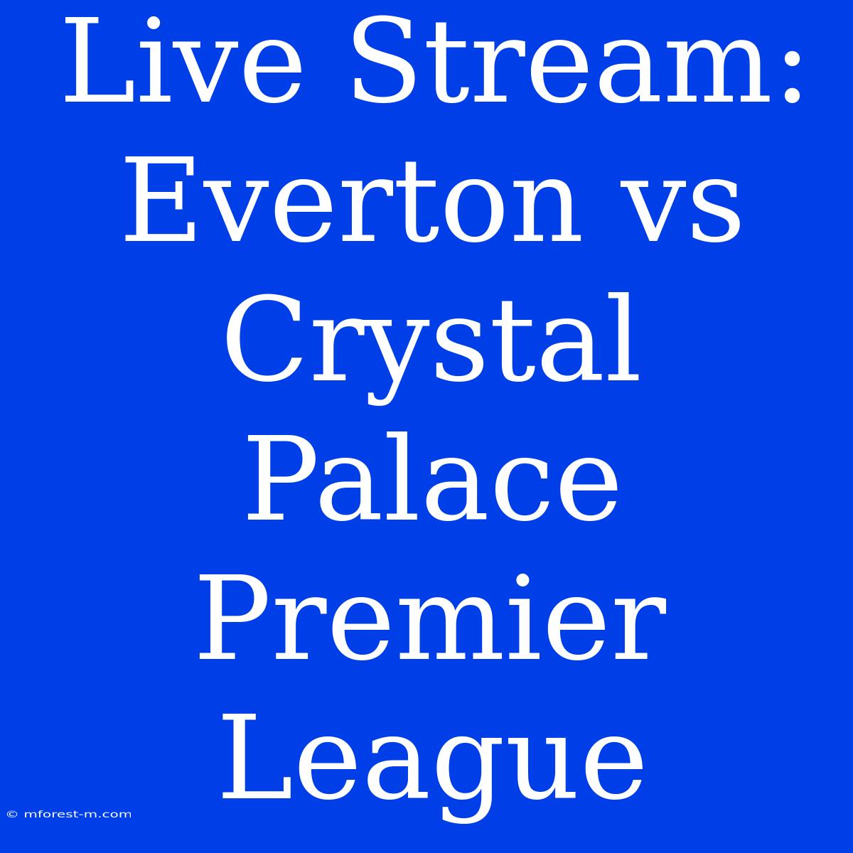 Live Stream: Everton Vs Crystal Palace Premier League