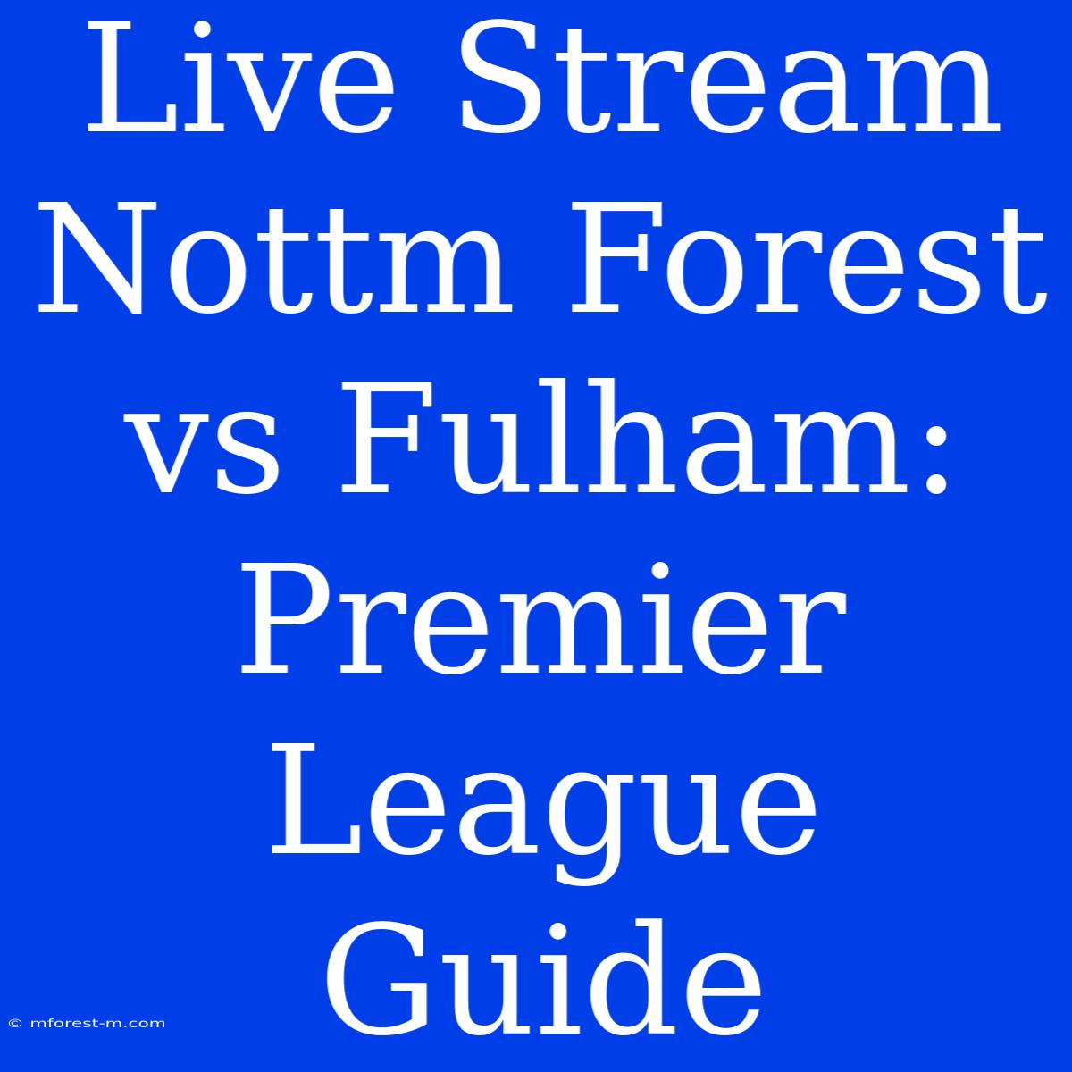 Live Stream Nottm Forest Vs Fulham: Premier League Guide