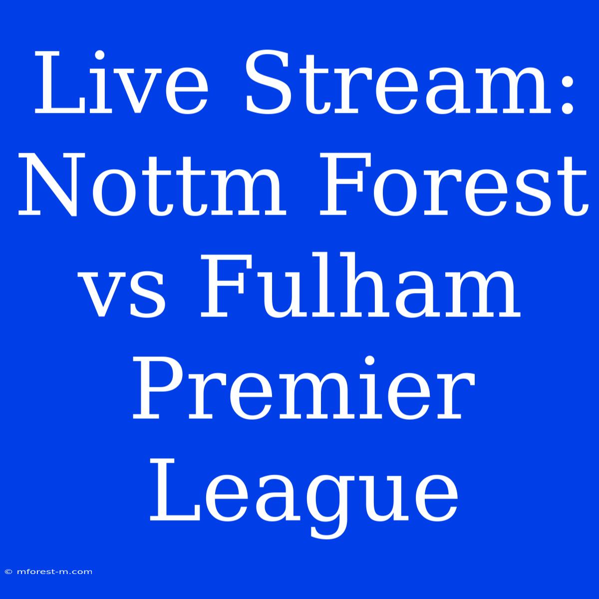 Live Stream: Nottm Forest Vs Fulham Premier League 